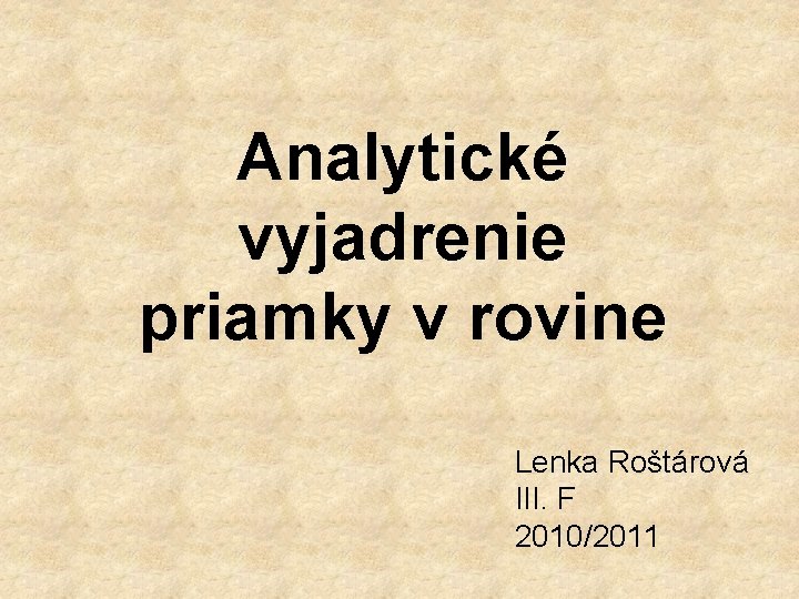 Analytické vyjadrenie priamky v rovine Lenka Roštárová III. F 2010/2011 