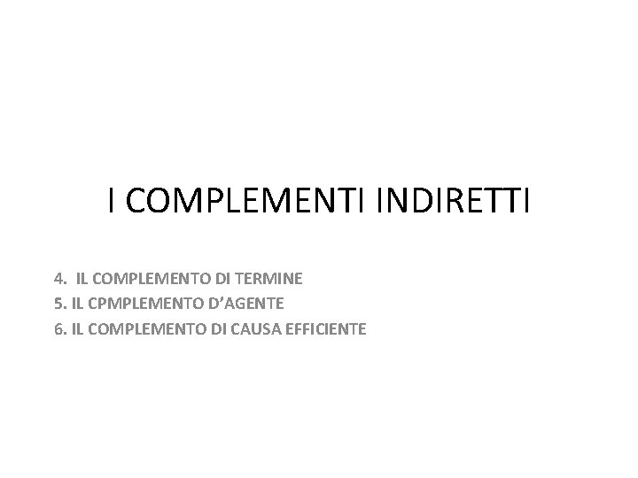 I COMPLEMENTI INDIRETTI 4. IL COMPLEMENTO DI TERMINE 5. IL CPMPLEMENTO D’AGENTE 6. IL