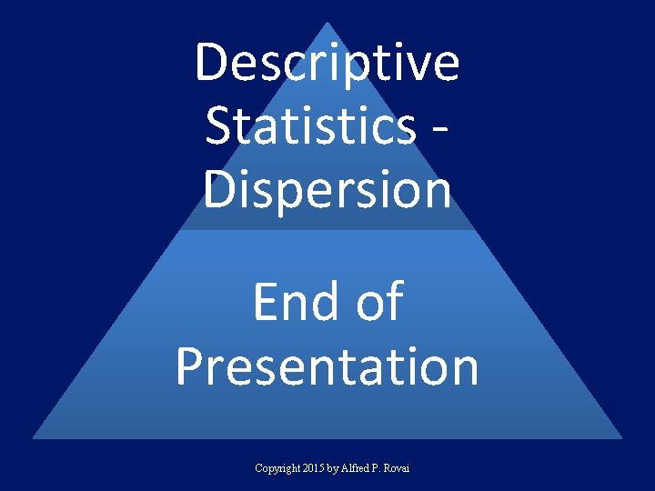 Descriptive Statistics Dispersion End of Presentation Copyright 2015 by Alfred P. Rovai 
