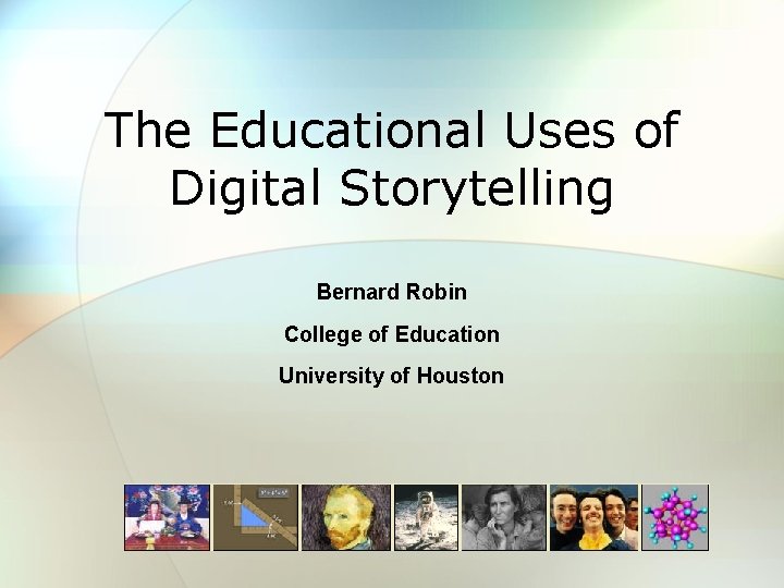 The Educational Uses of Digital Storytelling Bernard Robin College of Education University of Houston