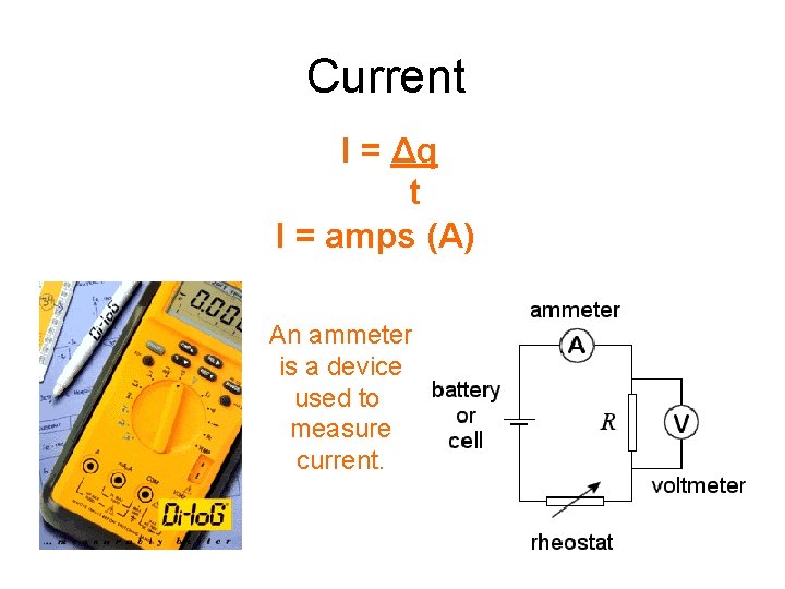 Current I = Δq t I = amps (A) An ammeter is a device