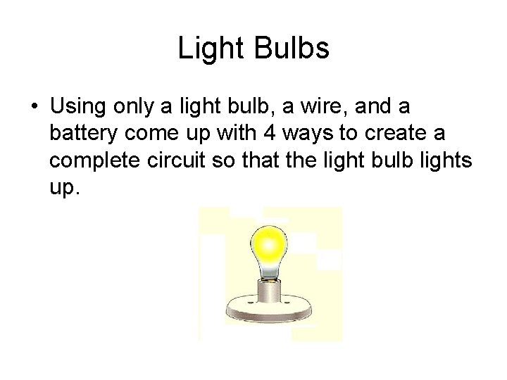 Light Bulbs • Using only a light bulb, a wire, and a battery come