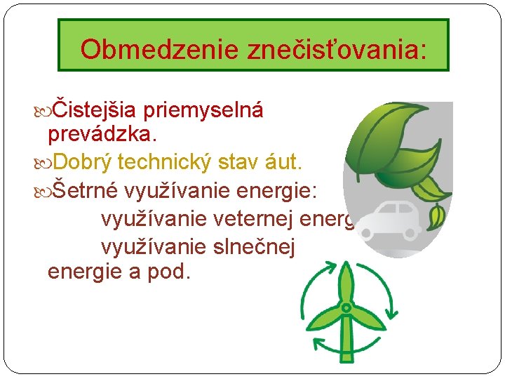 Obmedzenie znečisťovania: Čistejšia priemyselná prevádzka. Dobrý technický stav áut. Šetrné využívanie energie: využívanie veternej