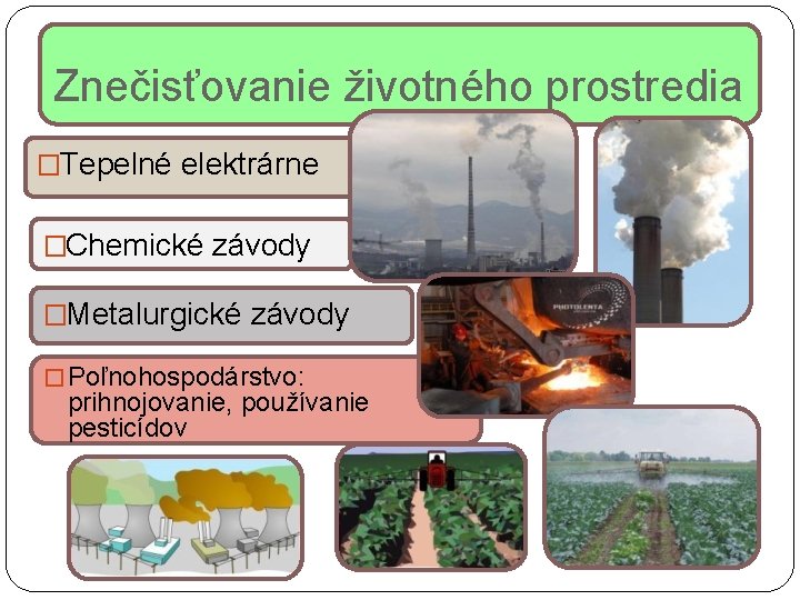 Znečisťovanie životného prostredia �Tepelné elektrárne �Chemické závody �Metalurgické závody � Poľnohospodárstvo: prihnojovanie, používanie pesticídov