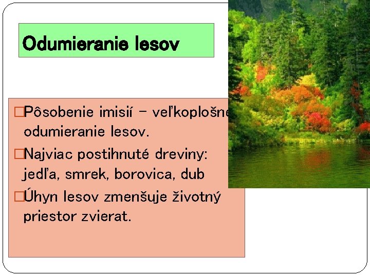 Odumieranie lesov �Pôsobenie imisií – veľkoplošné odumieranie lesov. �Najviac postihnuté dreviny: jedľa, smrek, borovica,