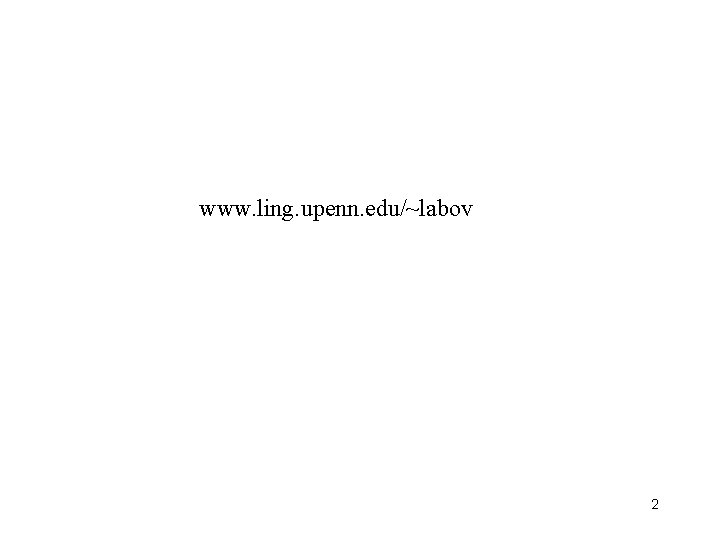 www. ling. upenn. edu/~labov 2 