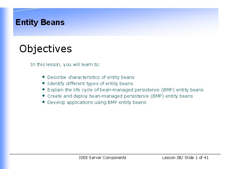 Entity Beans Objectives In this lesson, you will learn to: • • • Describe