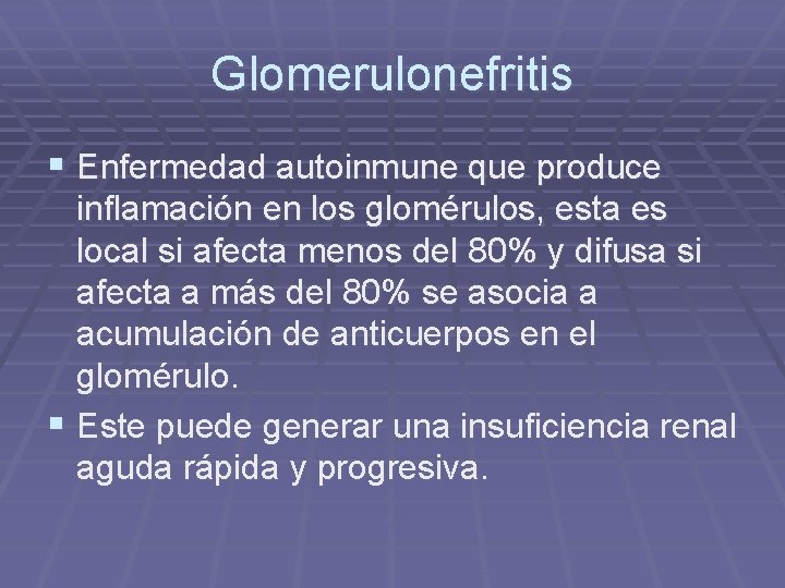 Glomerulonefritis § Enfermedad autoinmune que produce inflamación en los glomérulos, esta es local si