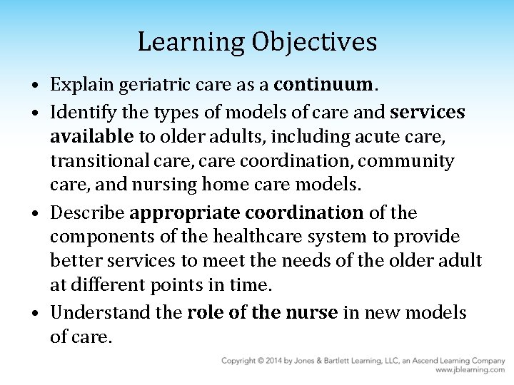 Learning Objectives • Explain geriatric care as a continuum. • Identify the types of