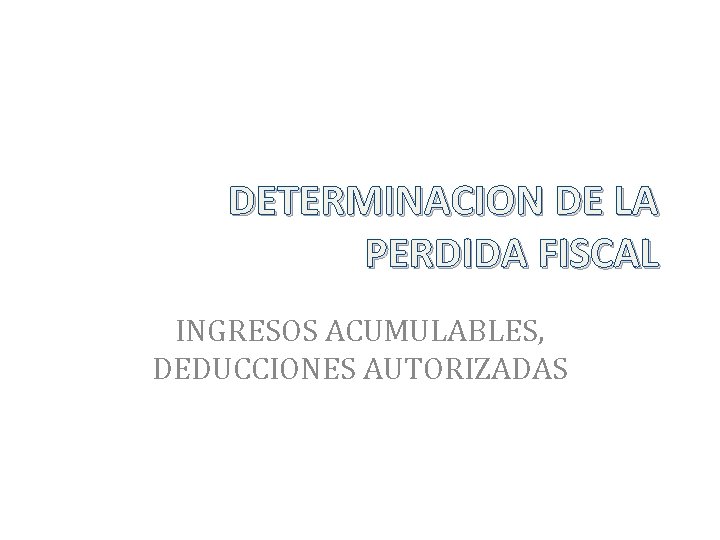 DETERMINACION DE LA PERDIDA FISCAL INGRESOS ACUMULABLES, DEDUCCIONES AUTORIZADAS 