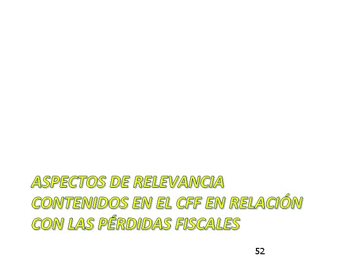 ASPECTOS DE RELEVANCIA CONTENIDOS EN EL CFF EN RELACIÓN CON LAS PÉRDIDAS FISCALES 52