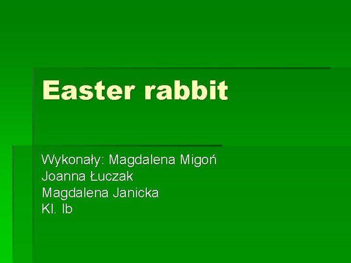Easter rabbit Wykonały: Magdalena Migoń Joanna Łuczak Magdalena Janicka Kl. Ib 
