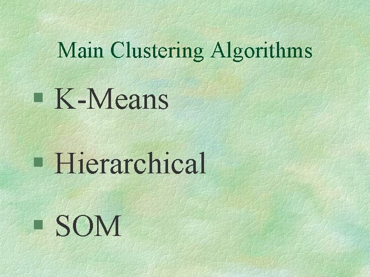 Main Clustering Algorithms § K-Means § Hierarchical § SOM 