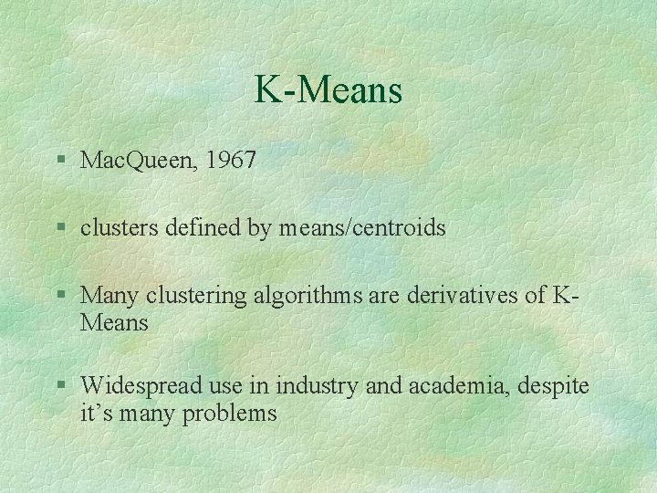 K-Means § Mac. Queen, 1967 § clusters defined by means/centroids § Many clustering algorithms