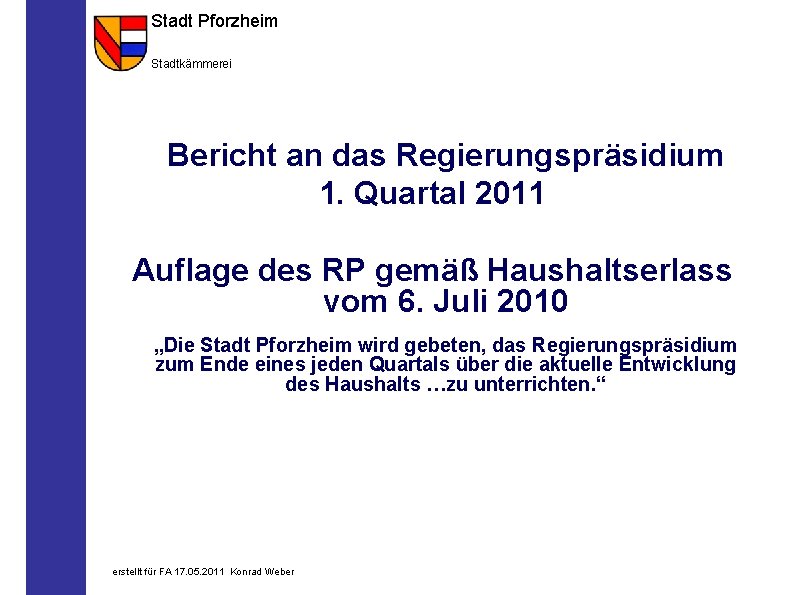 Stadt Pforzheim Stadtkämmerei Bericht an das Regierungspräsidium 1. Quartal 2011 Auflage des RP gemäß