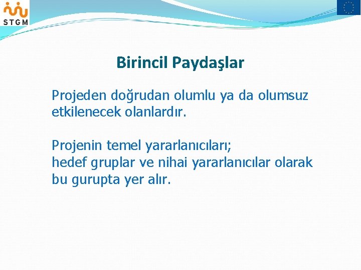 Birincil Paydaşlar Projeden doğrudan olumlu ya da olumsuz etkilenecek olanlardır. Projenin temel yararlanıcıları; hedef