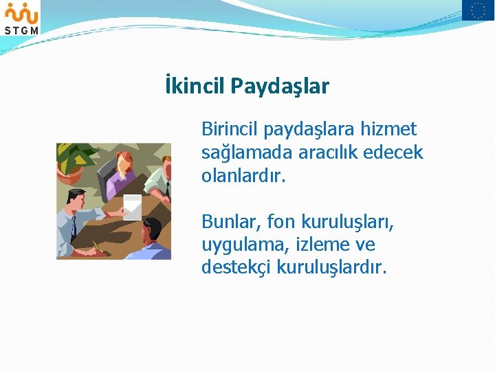 İkincil Paydaşlar Birincil paydaşlara hizmet sağlamada aracılık edecek olanlardır. Bunlar, fon kuruluşları, uygulama, izleme