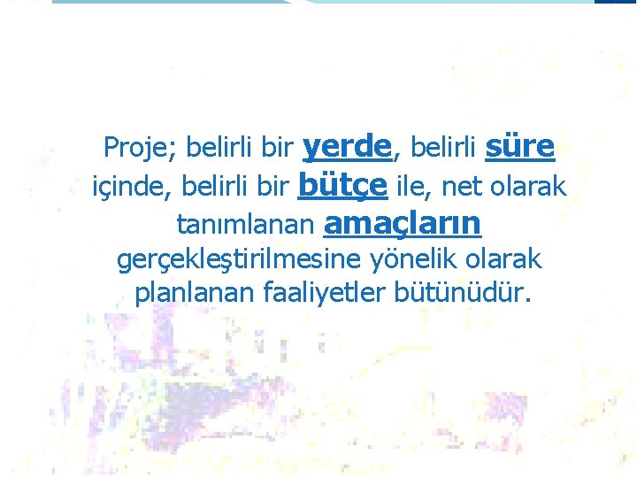 Proje Nedir? Proje; belirli bir yerde, belirli süre içinde, belirli bir bütçe ile, net