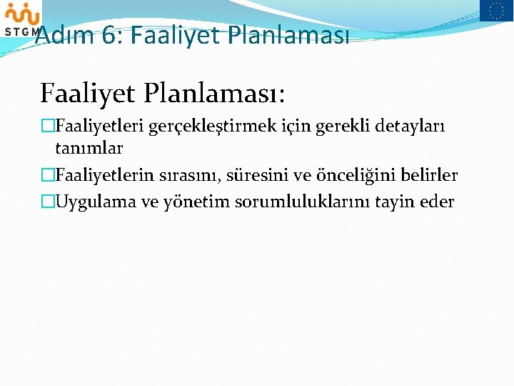 Adım 6: Faaliyet Planlaması: �Faaliyetleri gerçekleştirmek için gerekli detayları tanımlar �Faaliyetlerin sırasını, süresini ve