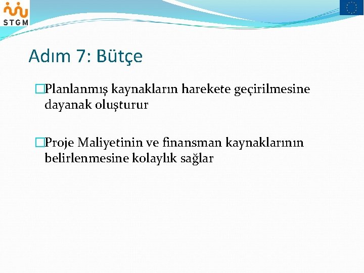 Adım 7: Bütçe �Planlanmış kaynakların harekete geçirilmesine dayanak oluşturur �Proje Maliyetinin ve finansman kaynaklarının