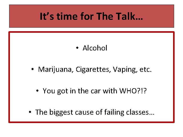 It’s time for The Talk… • Alcohol • Marijuana, Cigarettes, Vaping, etc. • You