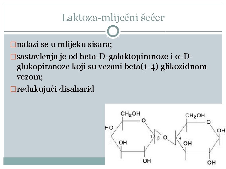 Laktoza-mliječni šećer �nalazi se u mlijeku sisara; �sastavlenja je od beta-D-galaktopiranoze i α-D- glukopiranoze