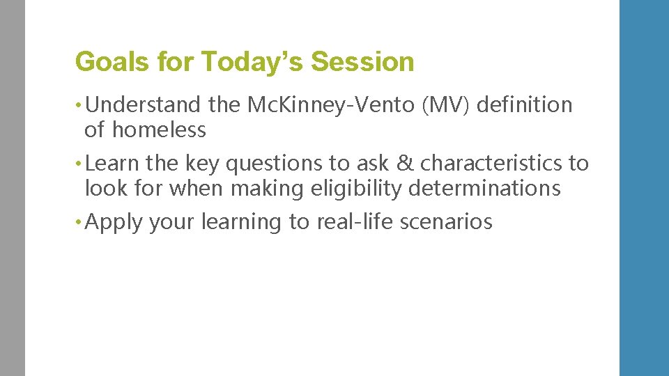 Goals for Today’s Session • Understand the Mc. Kinney-Vento (MV) definition of homeless •
