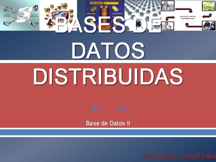 BASES DE DATOS DISTRIBUIDAS Base de Datos II Profesora: Nelwi Báez 