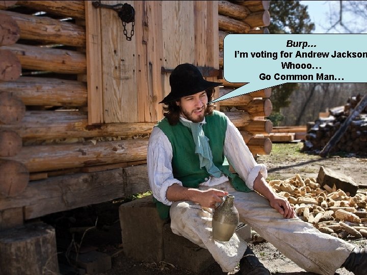 Burp… I’m voting for Andrew Jackson Whooo… Go Common Man… 