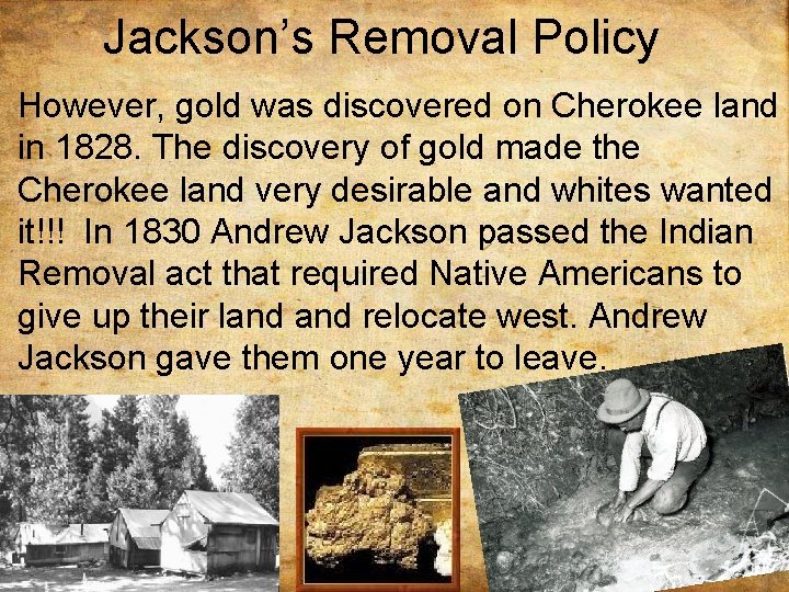 Jackson’s Removal Policy However, gold was discovered on Cherokee land in 1828. The discovery