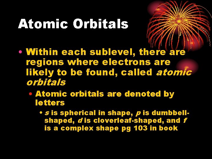 Atomic Orbitals • Within each sublevel, there are regions where electrons are likely to