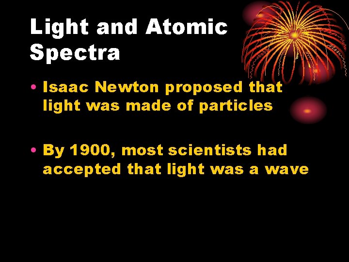 Light and Atomic Spectra • Isaac Newton proposed that light was made of particles