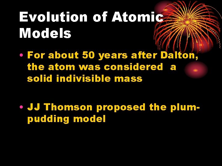 Evolution of Atomic Models • For about 50 years after Dalton, the atom was