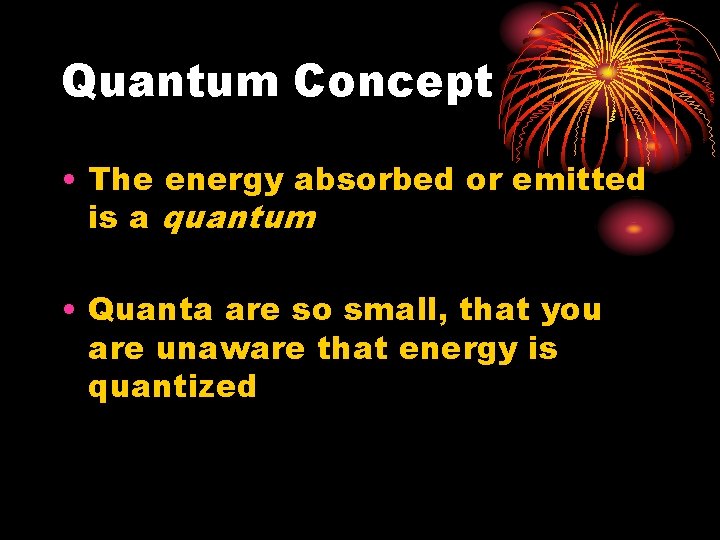 Quantum Concept • The energy absorbed or emitted is a quantum • Quanta are