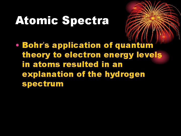 Atomic Spectra • Bohr’s application of quantum theory to electron energy levels in atoms