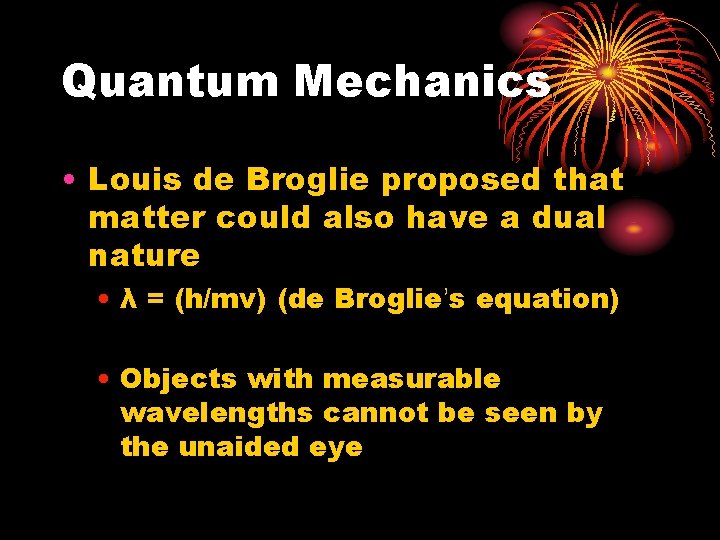 Quantum Mechanics • Louis de Broglie proposed that matter could also have a dual