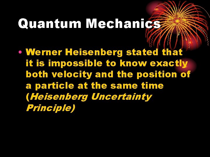 Quantum Mechanics • Werner Heisenberg stated that it is impossible to know exactly both