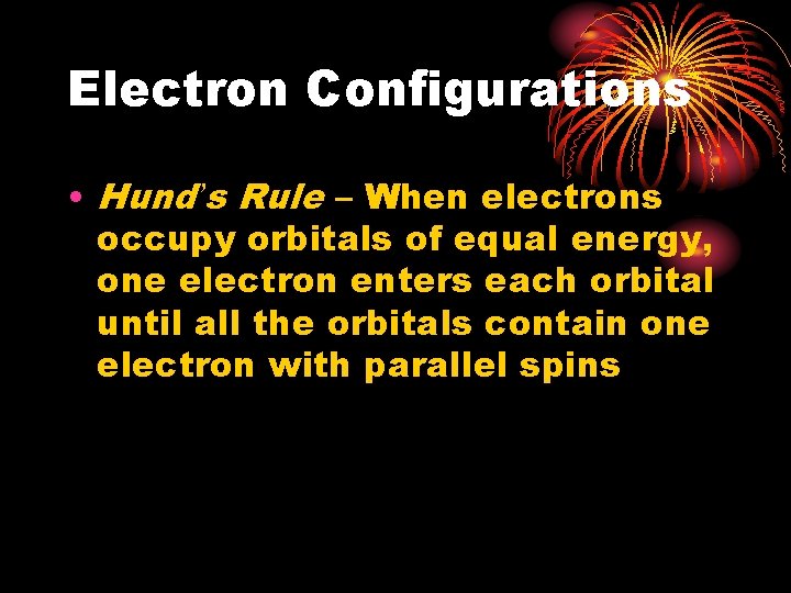 Electron Configurations • Hund’s Rule – When electrons occupy orbitals of equal energy, one