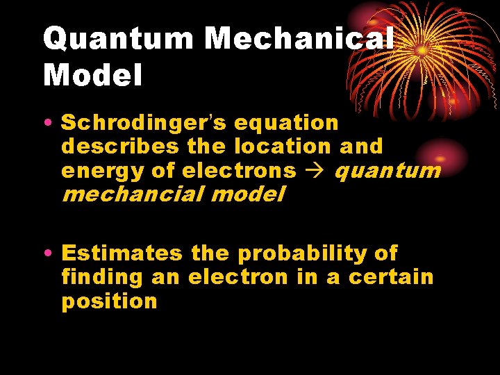 Quantum Mechanical Model • Schrodinger’s equation describes the location and energy of electrons quantum