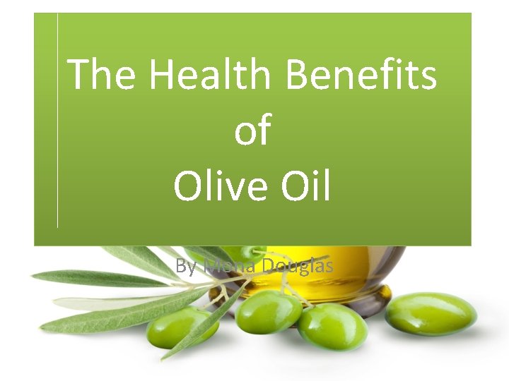 The Health Benefits of Olive Oil By Mona Douglas 