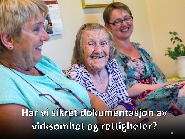 Har vi sikret dokumentasjon av virksomhet og rettigheter? 15 Har vi sikret dokumentasjon av virksomhet og rettigheter? 15