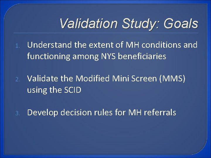 Validation Study: Goals 1. Understand the extent of MH conditions and functioning among NYS