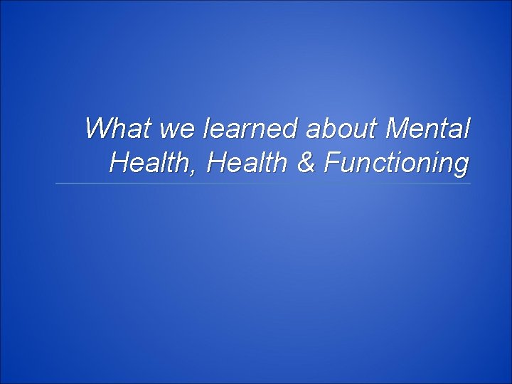 What we learned about Mental Health, Health & Functioning 