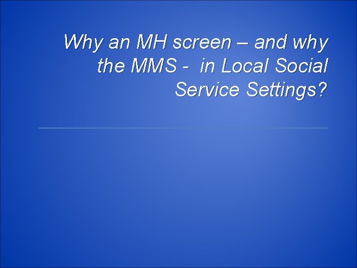 Why an MH screen – and why the MMS - in Local Social Service