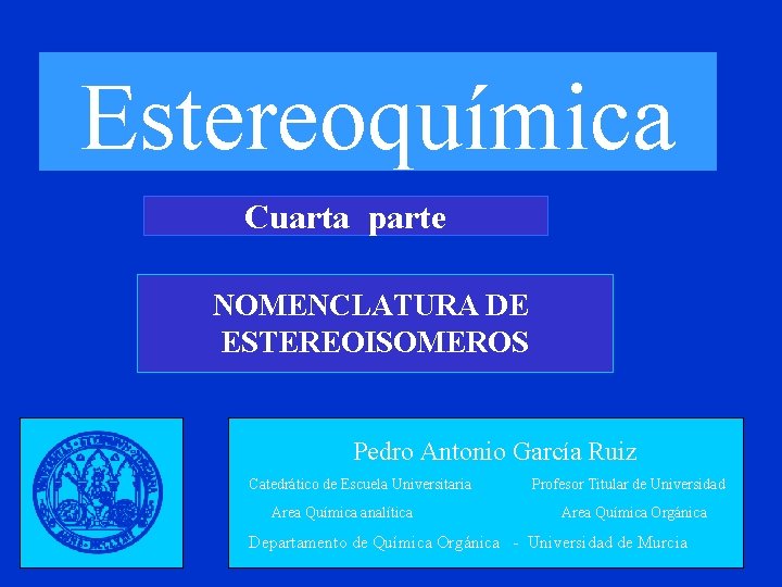 Estereoquímica Cuarta parte NOMENCLATURA DE ESTEREOISOMEROS Pedro Antonio García Ruiz Catedrático de Escuela Universitaria