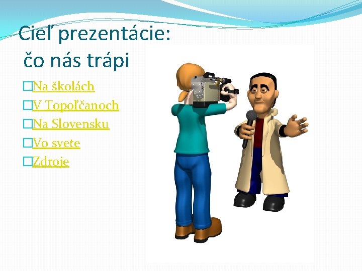 Cieľ prezentácie: čo nás trápi �Na školách �V Topoľčanoch �Na Slovensku �Vo svete �Zdroje