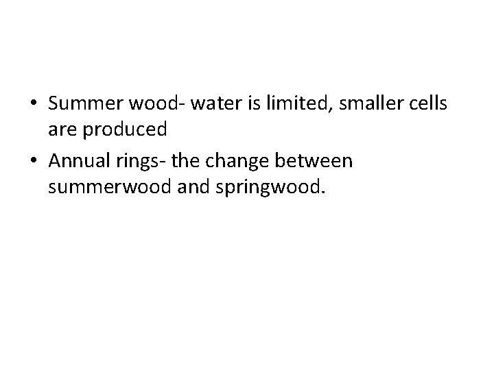  • Summer wood- water is limited, smaller cells are produced • Annual rings-