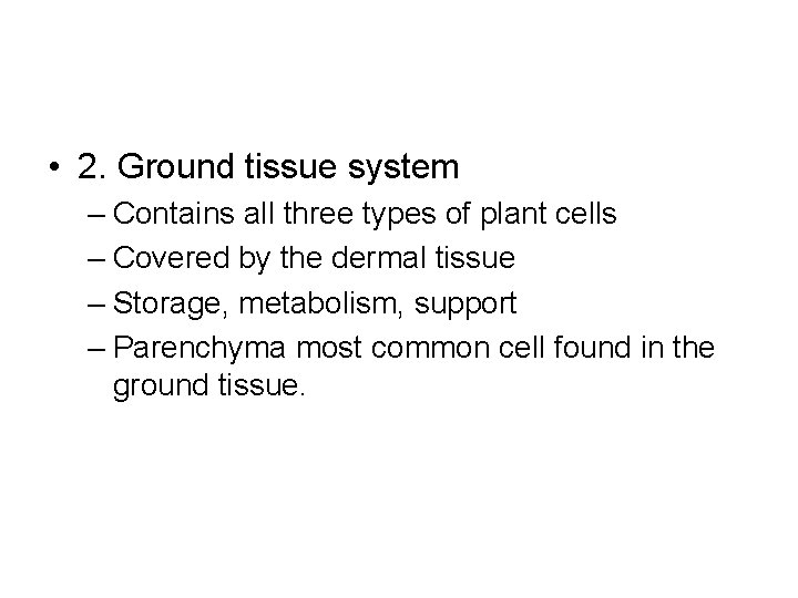  • 2. Ground tissue system – Contains all three types of plant cells