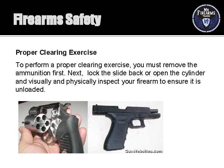 Firearms Safety Proper Clearing Exercise To perform a proper clearing exercise, you must remove