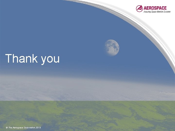 Thank you © The Aerospace Corporation 2013 